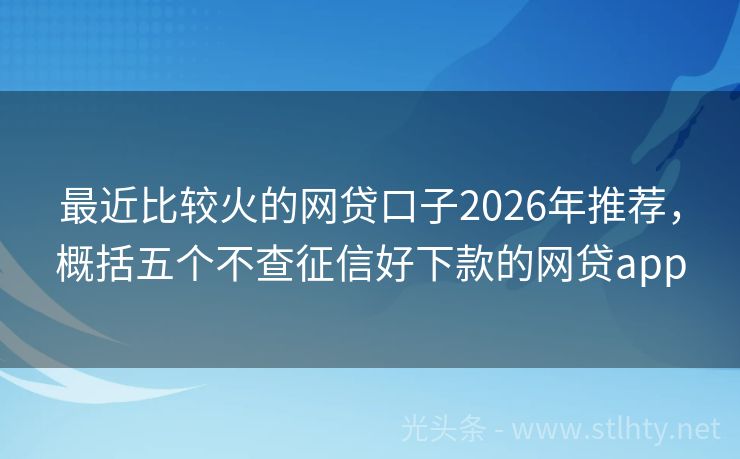 最近比较火的网贷口子2026年推荐,概括五个不查征信好下款的网贷app