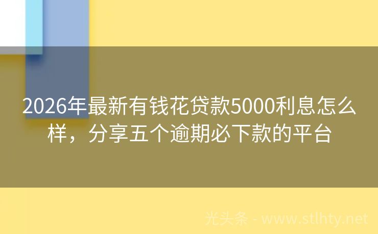 2026年最新有钱花贷款5000利息怎么样,分享五个逾期必下款的平台