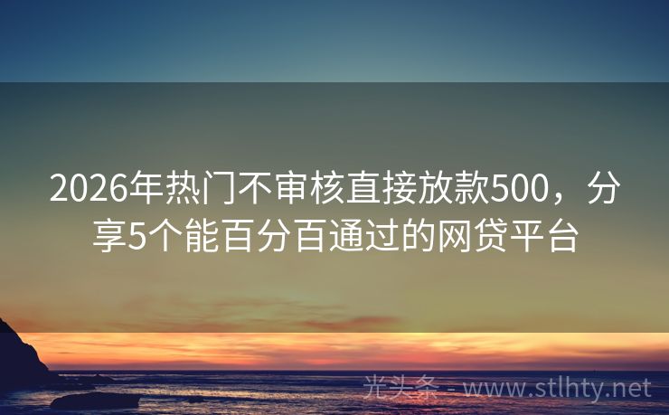 2026年热门不审核直接放款500,分享5个能百分百通过的网贷平台