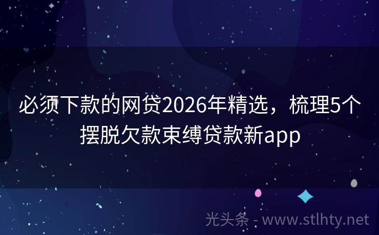 必须下款的网贷2026年精选,梳理5个摆脱欠款束缚贷款新app