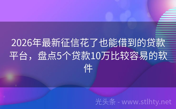2026年最新征信花了也能借到的贷款平台,盘点5个贷款10万比较容易的软件
