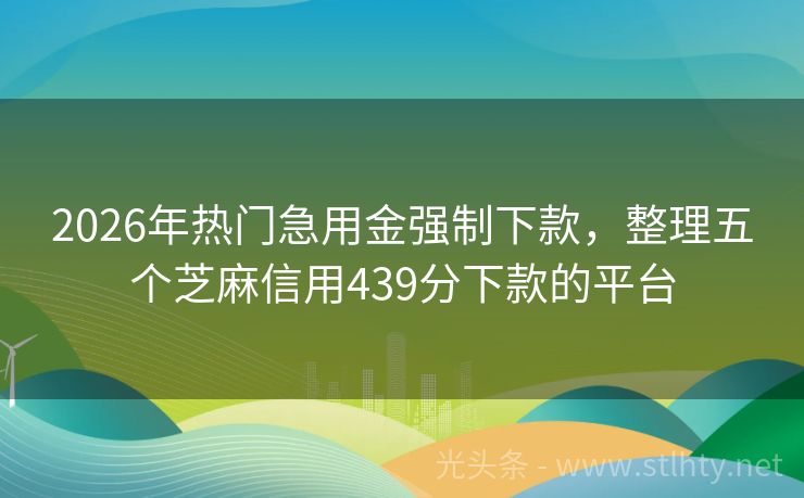 2026年热门急用金强制下款,整理五个芝麻信用439分下款的平台