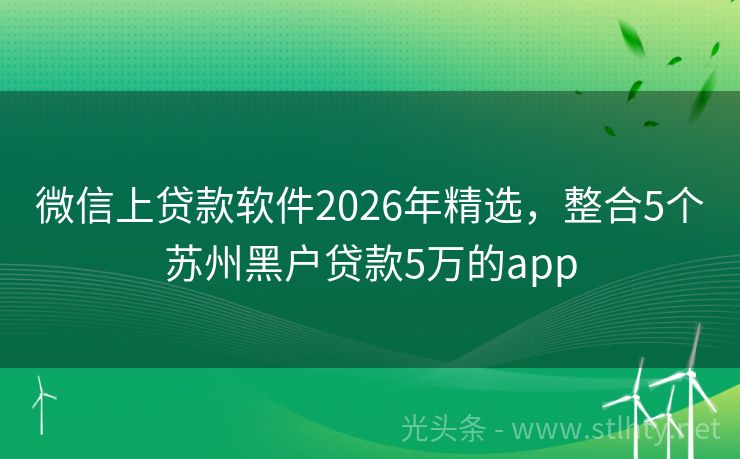 微信上贷款软件2026年精选,整合5个苏州黑户贷款5万的app