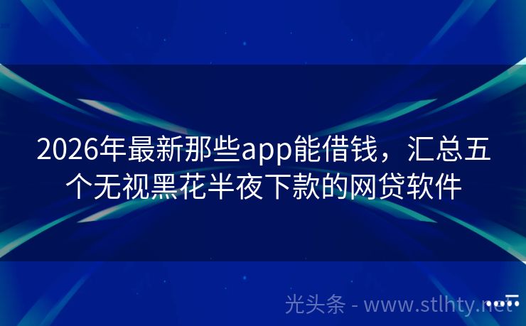 2026年最新那些app能借钱,汇总五个无视黑花半夜下款的网贷软件