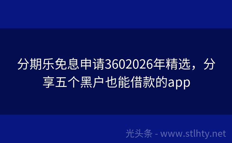分期乐免息申请3602026年精选,分享五个黑户也能借款的app