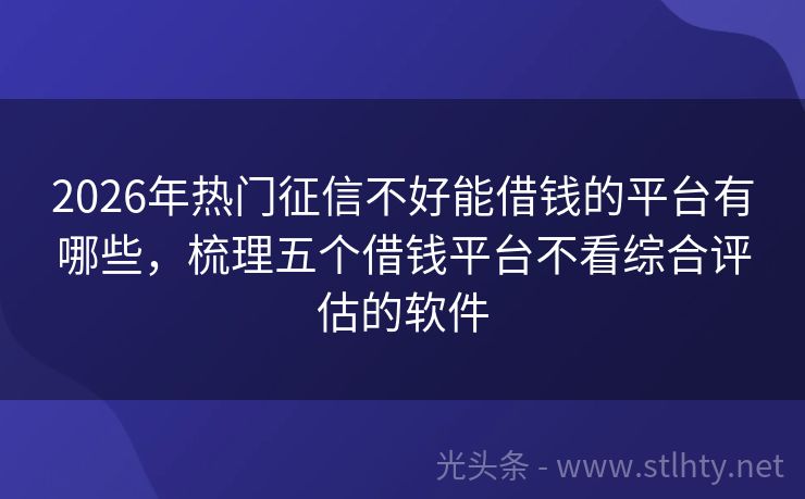 2026年热门征信不好能借钱的平台有哪些,梳理五个借钱平台不看综合评估的软件