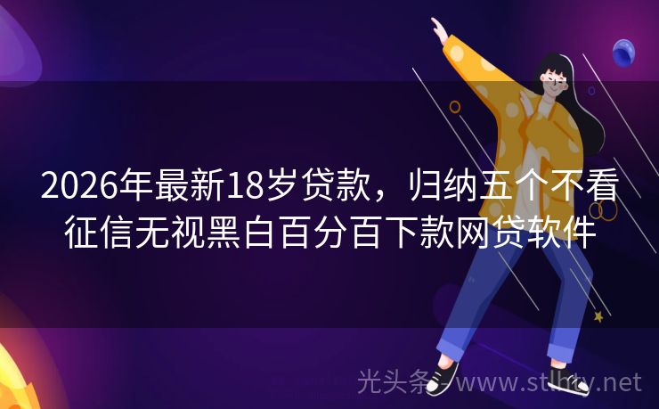 2026年最新18岁贷款,归纳五个不看征信无视黑白百分百下款网贷软件