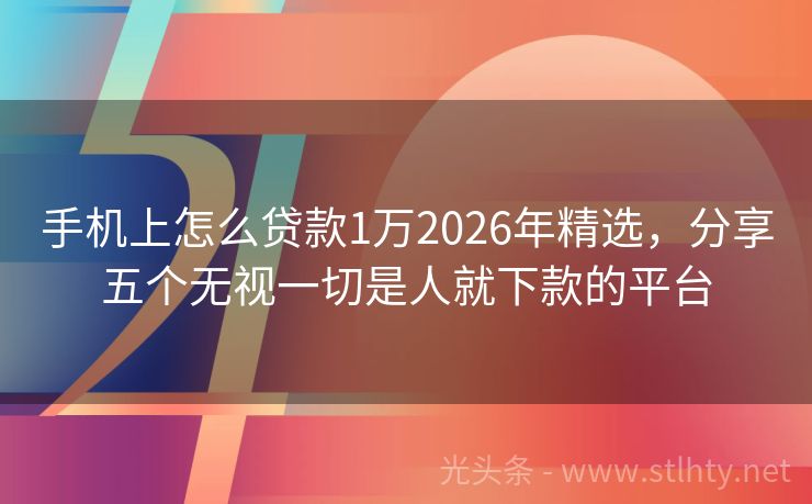 手机上怎么贷款1万2026年精选,分享五个无视一切是人就下款的平台