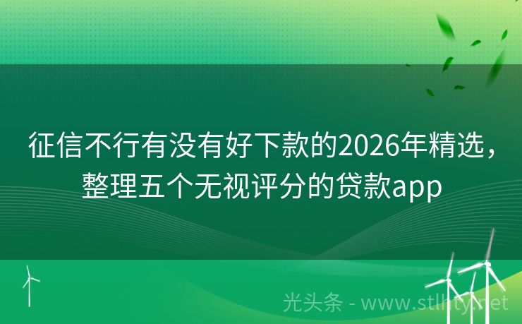 征信不行有没有好下款的2026年精选,整理五个无视评分的贷款app