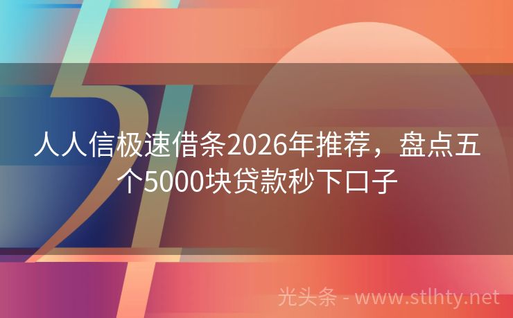 人人信极速借条2026年推荐,盘点五个5000块贷款秒下口子