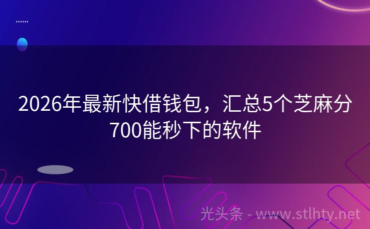 2026年最新快借钱包,汇总5个芝麻分700能秒下的软件