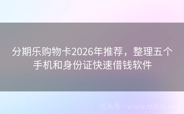 分期乐购物卡2026年推荐,整理五个手机和身份证快速借钱软件
