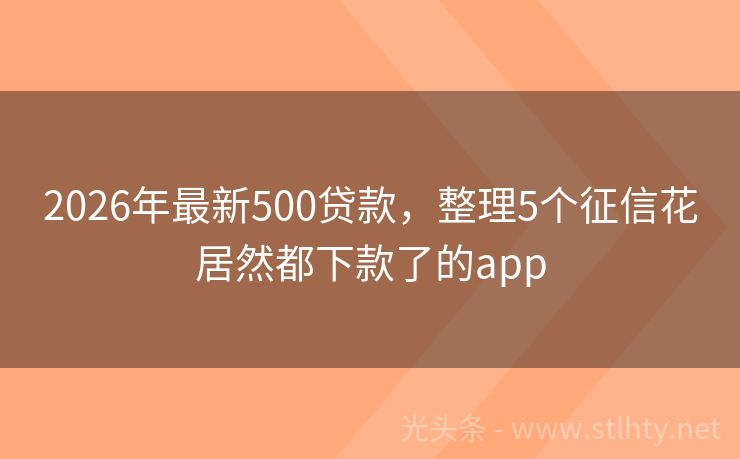 2026年最新500贷款,整理5个征信花居然都下款了的app