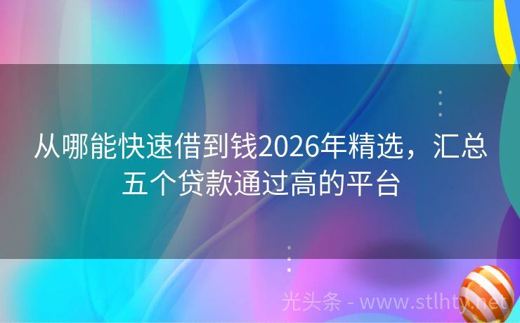 从哪能快速借到钱2026年精选,汇总五个贷款通过高的平台