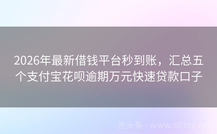 2026年最新借钱平台秒到账,汇总五个支付宝花呗逾期万元快速贷款口子