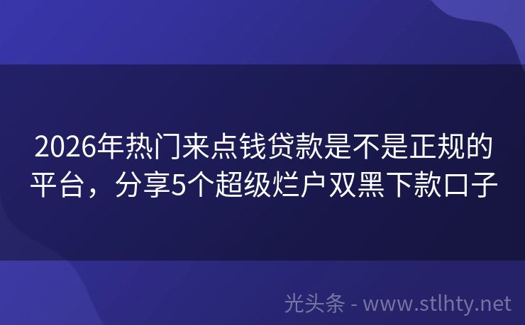2026年热门来点钱贷款是不是正规的平台,分享5个超级烂户双黑下款口子