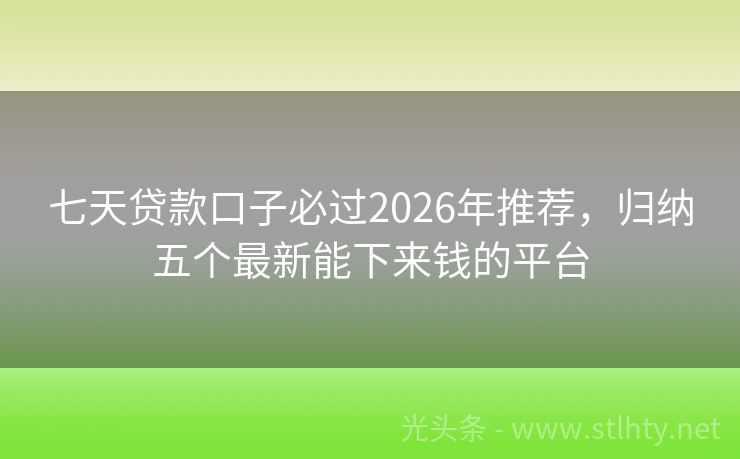 七天贷款口子必过2026年推荐,归纳五个最新能下来钱的平台