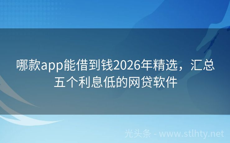 哪款app能借到钱2026年精选,汇总五个利息低的网贷软件