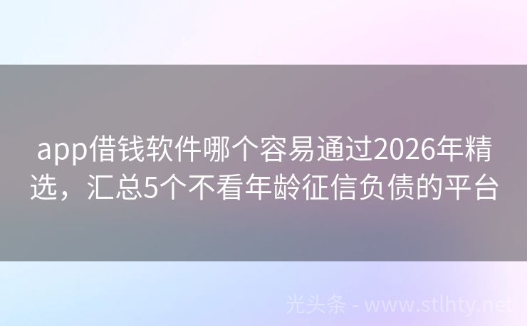 app借钱软件哪个容易通过2026年精选,汇总5个不看年龄征信负债的平台