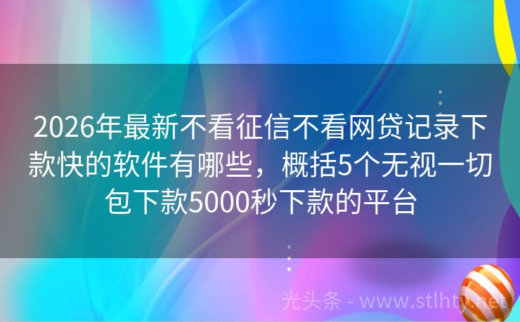 2026年最新不看征信不看网贷记录下款快的软件有哪些，概括5个无视一切包下款5000秒下款的平台