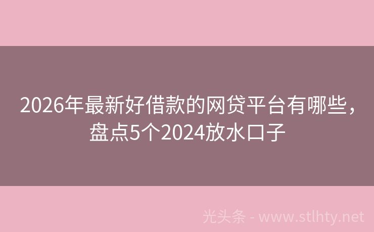 2026年最新好借款的网贷平台有哪些，盘点5个2024放水口子
