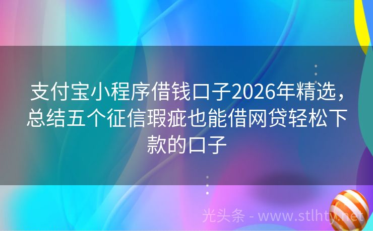 支付宝小程序借钱口子2026年精选,总结五个征信瑕疵也能借网贷轻松下款的口子
