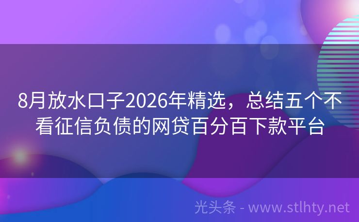 8月放水口子2026年精选,总结五个不看征信负债的网贷百分百下款平台