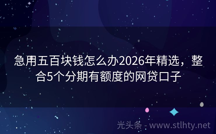 急用五百块钱怎么办2026年精选,整合5个分期有额度的网贷口子
