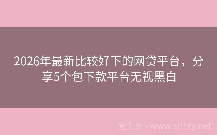 2026年最新比较好下的网贷平台,分享5个包下款平台无视黑白