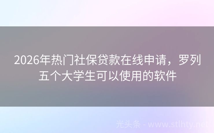 2026年热门社保贷款在线申请,罗列五个大学生可以使用的软件