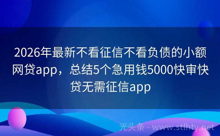 2026年最新不看征信不看负债的小额网贷app,总结5个急用钱5000快审快贷无需征信app