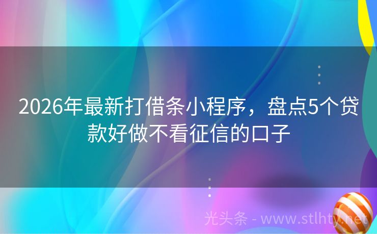2026年最新打借条小程序,盘点5个贷款好做不看征信的口子