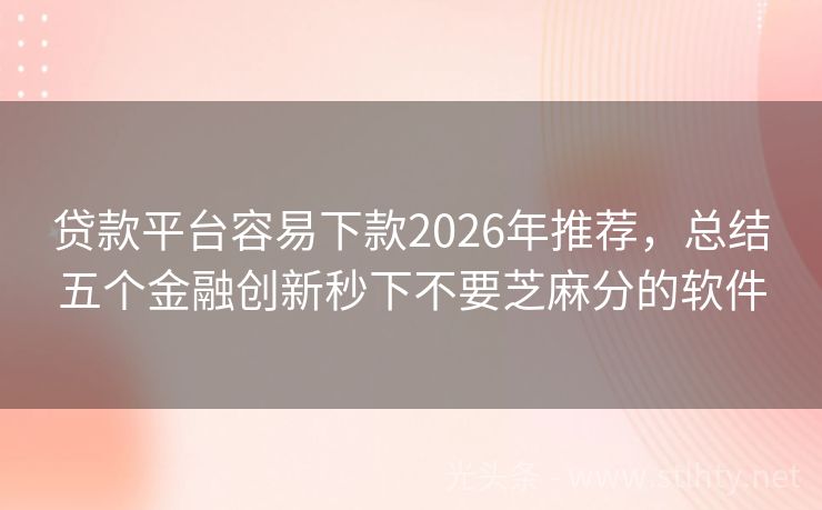 贷款平台容易下款2026年推荐,总结五个金融创新秒下不要芝麻分的软件