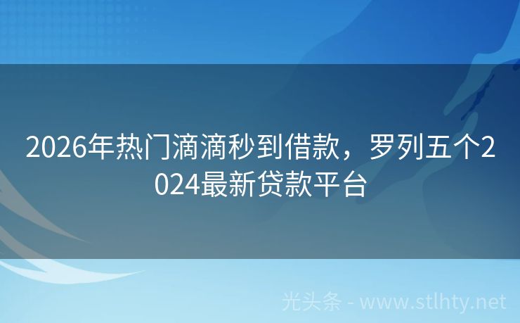 2026年热门滴滴秒到借款,罗列五个2024最新贷款平台