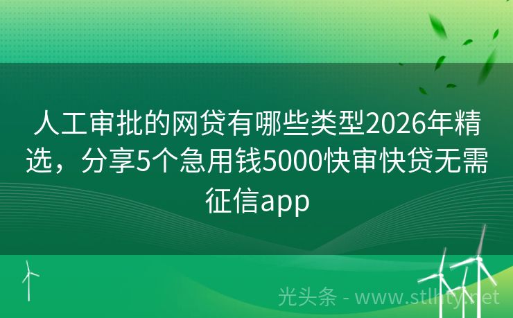 人工审批的网贷有哪些类型2026年精选,分享5个急用钱5000快审快贷无需征信app