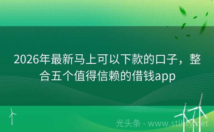 2026年最新马上可以下款的口子,整合五个值得信赖的借钱app