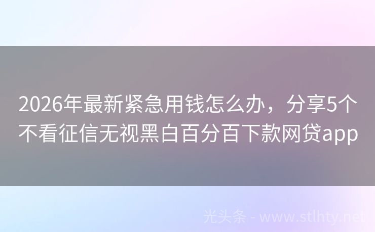 2026年最新紧急用钱怎么办,分享5个不看征信无视黑白百分百下款网贷app