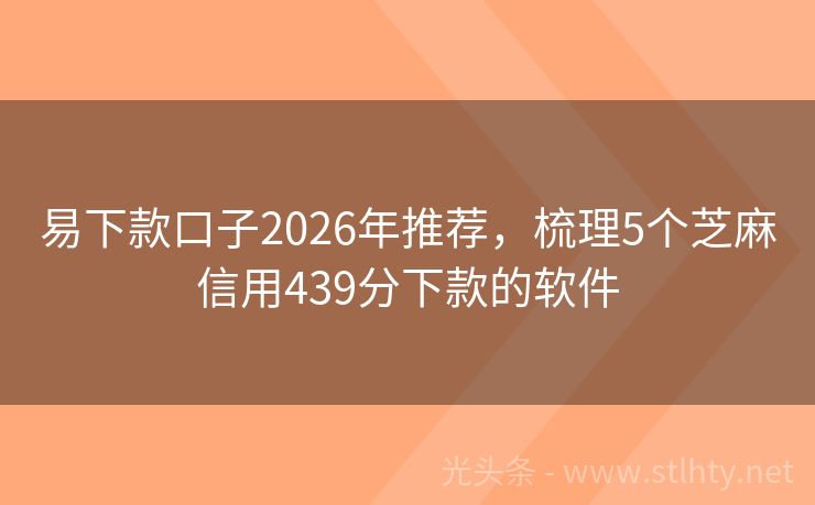 易下款口子2026年推荐,梳理5个芝麻信用439分下款的软件