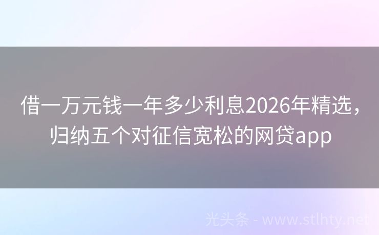 借一万元钱一年多少利息2026年精选,归纳五个对征信宽松的网贷app