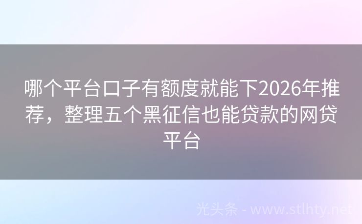 哪个平台口子有额度就能下2026年推荐,整理五个黑征信也能贷款的网贷平台