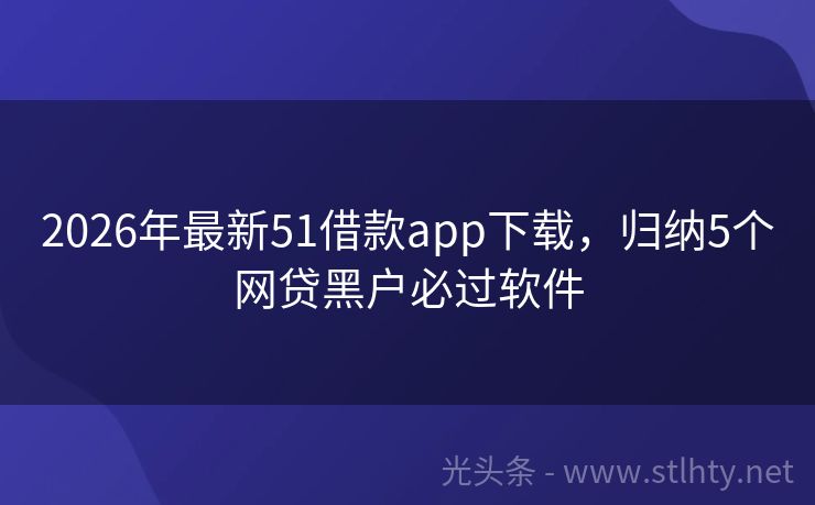2026年最新51借款app下载,归纳5个网贷黑户必过软件