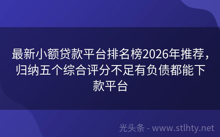 最新小额贷款平台排名榜2026年推荐,归纳五个综合评分不足有负债都能下款平台