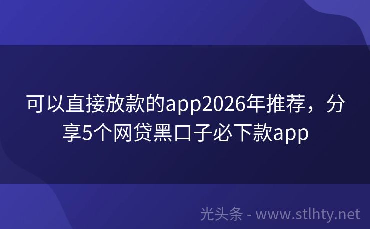 可以直接放款的app2026年推荐,分享5个网贷黑口子必下款app