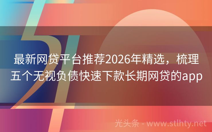 最新网贷平台推荐2026年精选,梳理五个无视负债快速下款长期网贷的app