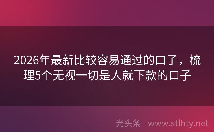 2026年最新比较容易通过的口子,梳理5个无视一切是人就下款的口子