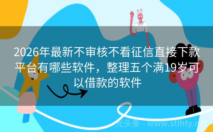 2026年最新不审核不看征信直接下款平台有哪些软件,整理五个满19岁可以借款的软件