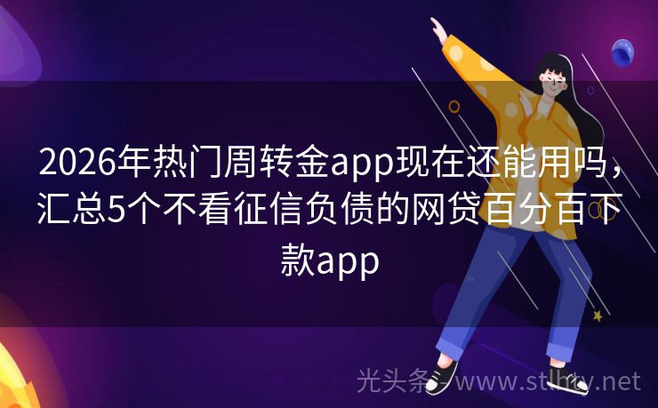 2026年热门周转金app现在还能用吗,汇总5个不看征信负债的网贷百分百下款app