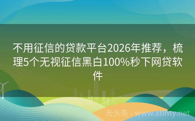 不用征信的贷款平台2026年推荐,梳理5个无视征信黑白100%秒下网贷软件