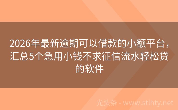 2026年最新逾期可以借款的小额平台，汇总5个急用小钱不求征信流水轻松贷的软件