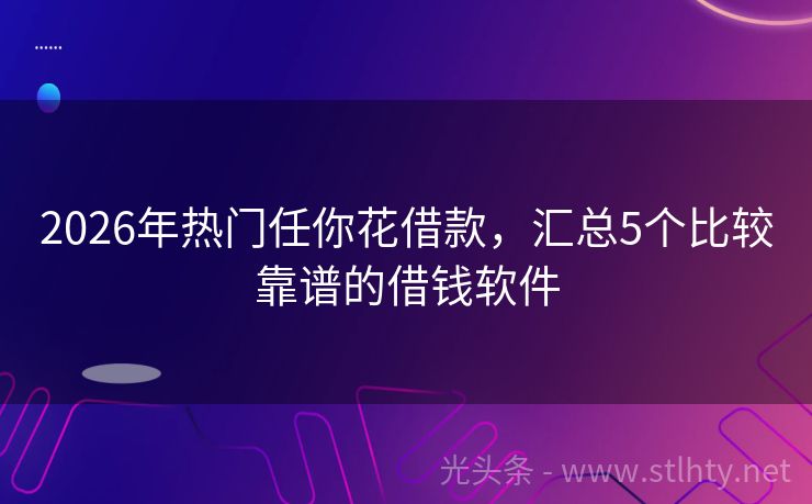 2026年热门任你花借款,汇总5个比较靠谱的借钱软件